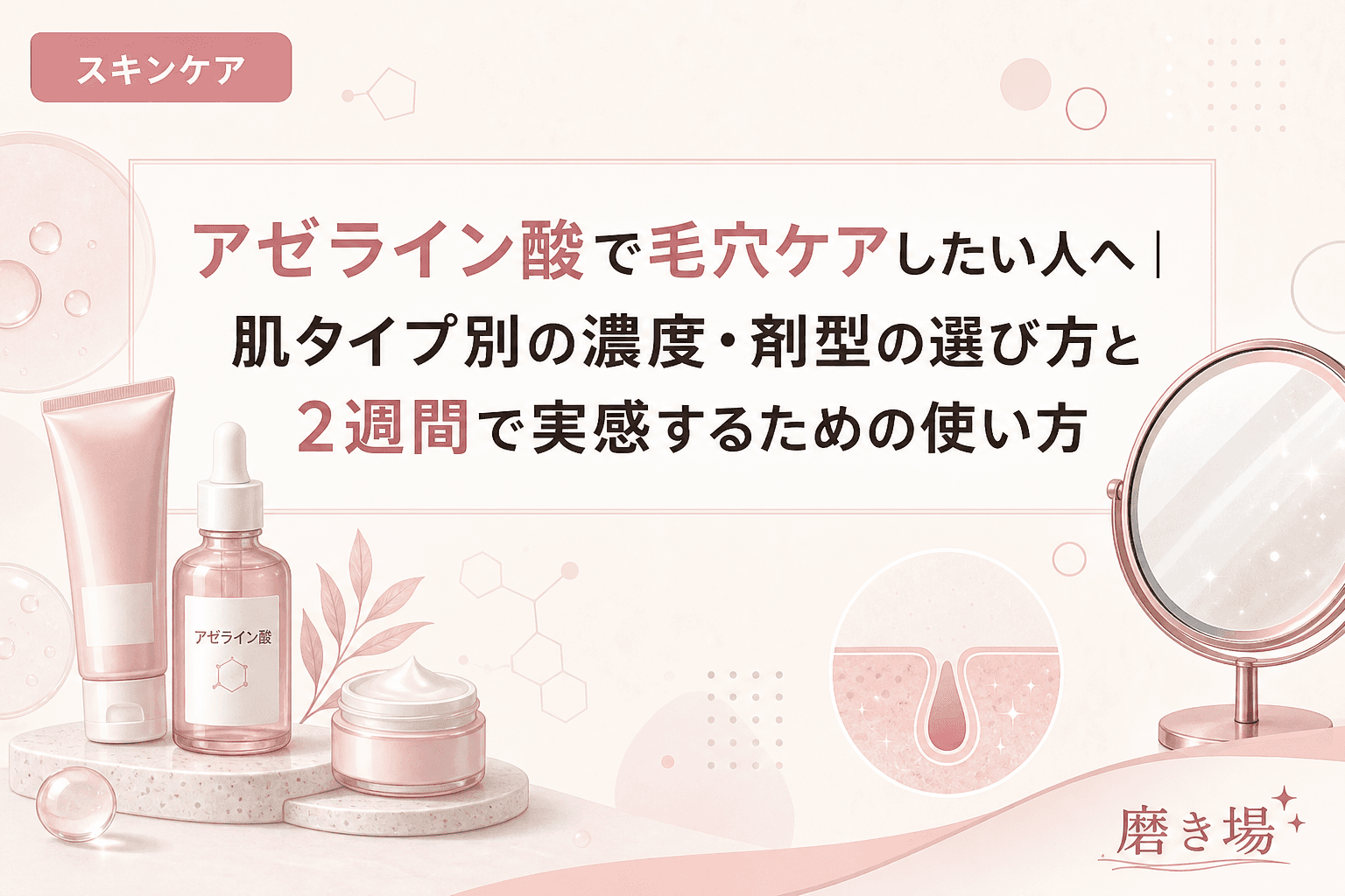 アゼライン酸で毛穴ケアしたい人へ|肌タイプ別の濃度・剤型の選び方と2週間で実感するための使い方