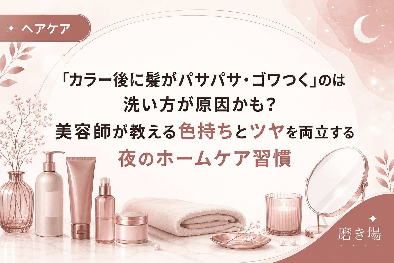 「カラー後に髪がパサパサ・ゴワつく」のは洗い方が原因かも?美容師が教える色持ちとツヤを両立する夜のホームケア習慣