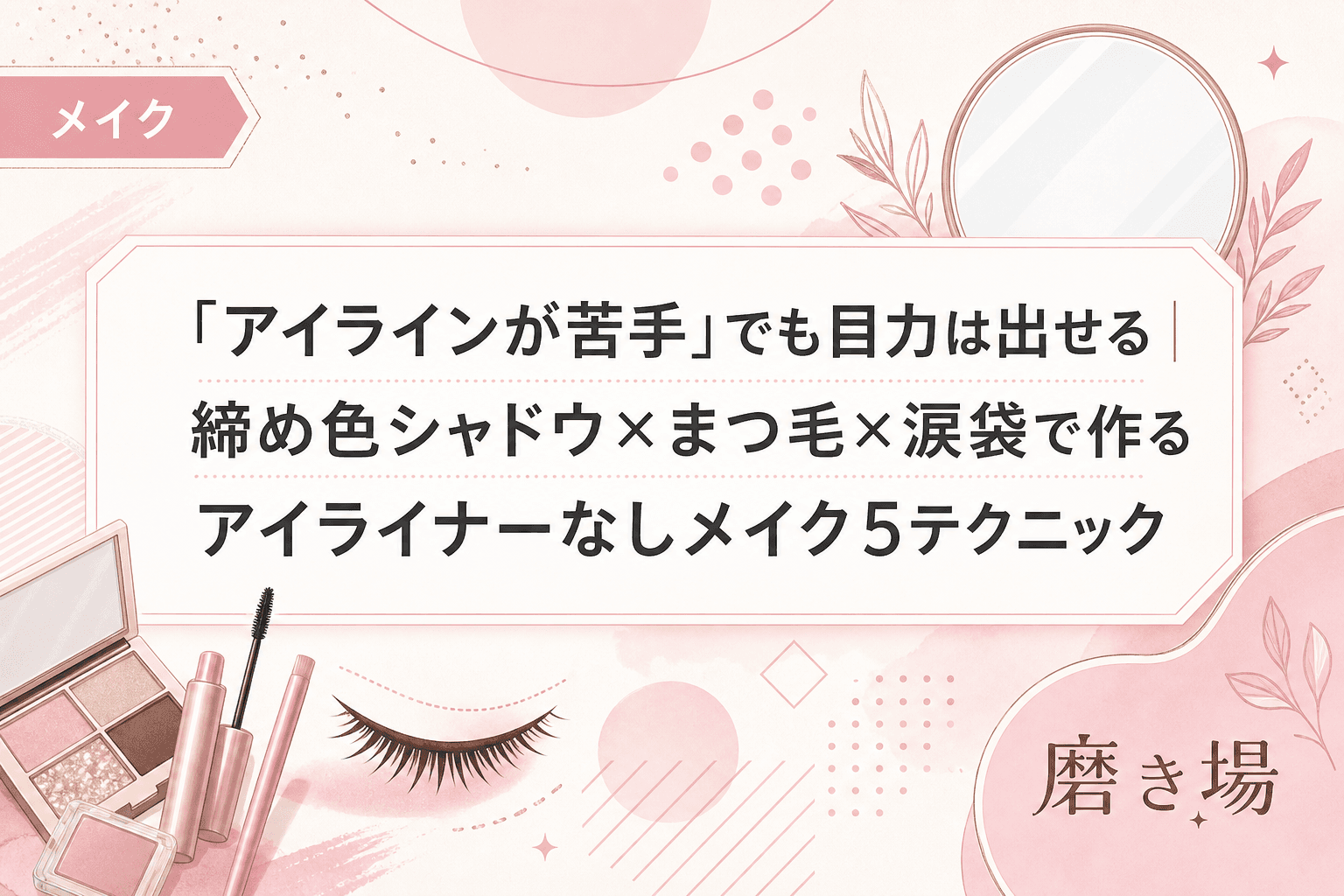 「アイラインが苦手」でも目力は出せる|締め色シャドウ×まつ毛×涙袋で作るアイライナーなしメイク5テクニック