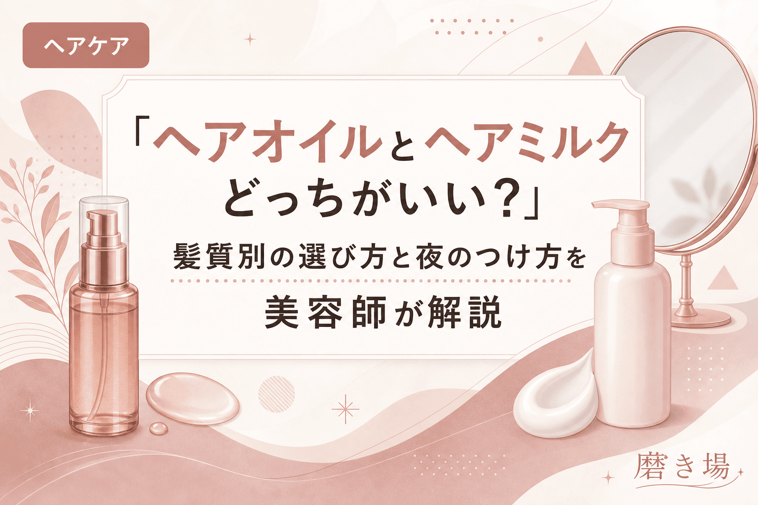 「ヘアオイルとヘアミルクどっちがいい?」髪質別の選び方と夜のつけ方を美容師が解説