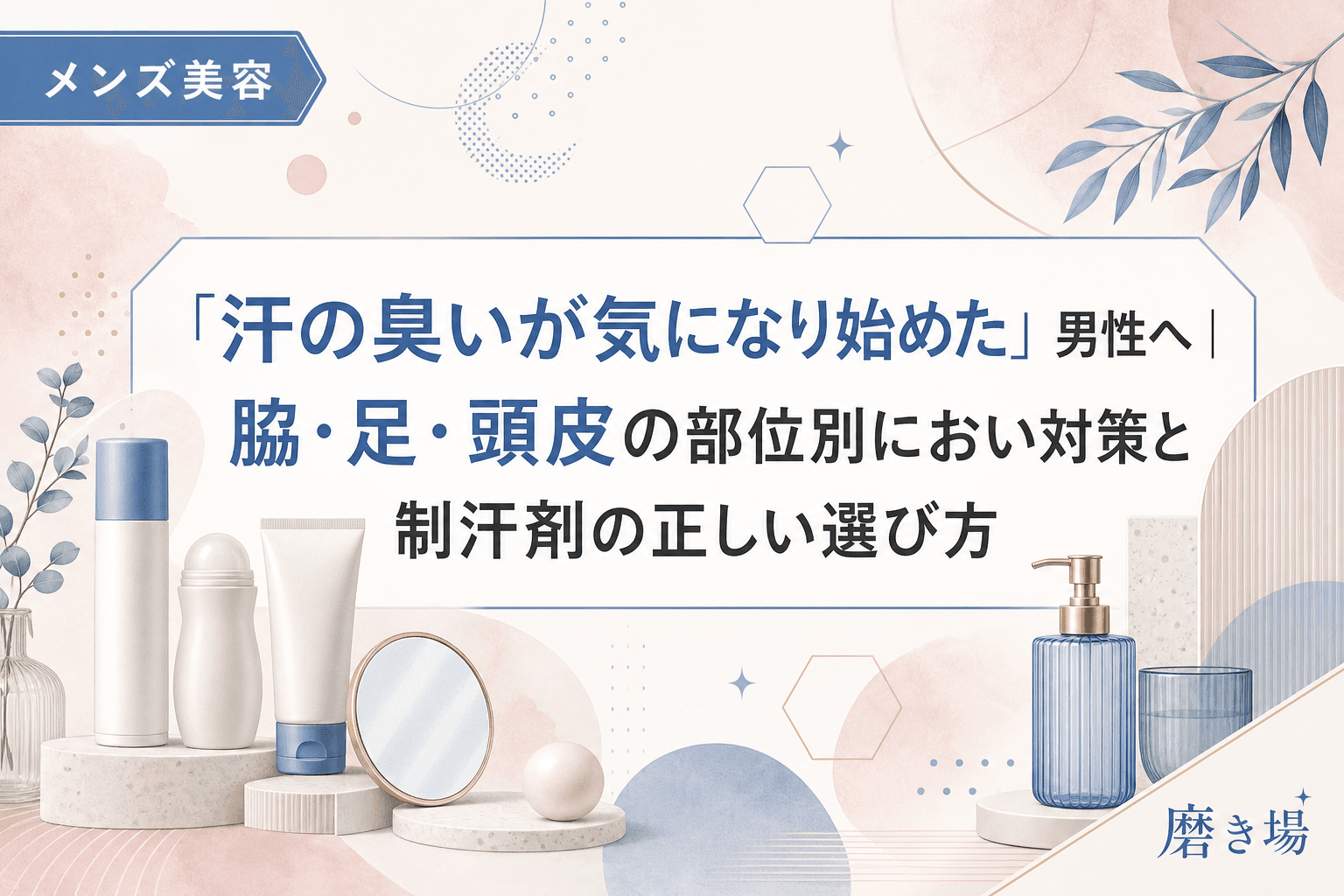 「汗の臭いが気になり始めた」男性へ|脇・足・頭皮の部位別におい対策と制汗剤の正しい選び方