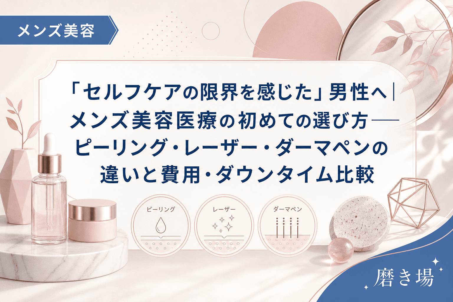 「セルフケアの限界を感じた」男性へ|メンズ美容医療の初めての選び方——ピーリング・レーザー・ダーマペンの違いと費用・ダウンタイム比較