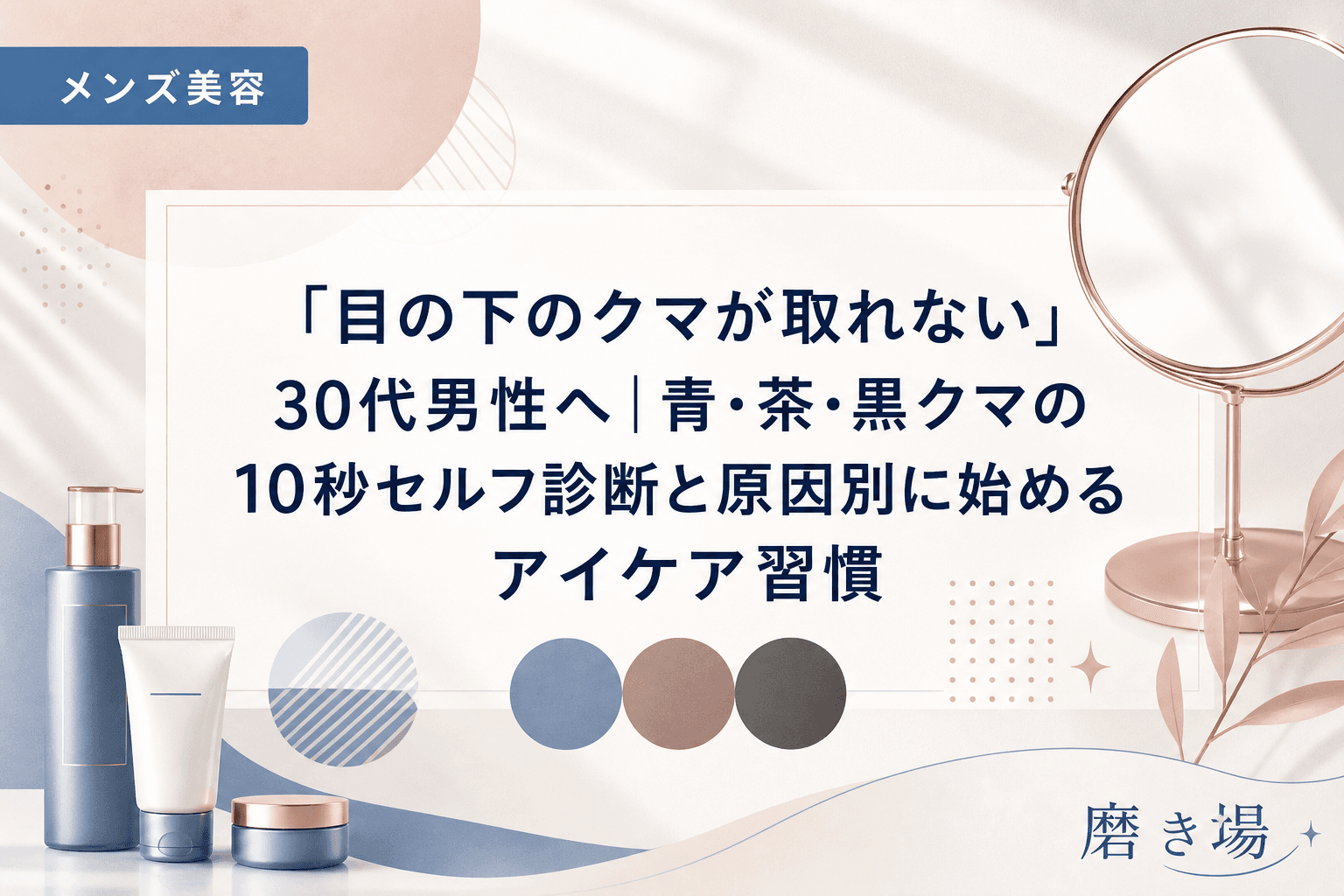 「目の下のクマが取れない」30代男性へ|青・茶・黒クマの10秒セルフ診断と原因別に始めるアイケア習慣