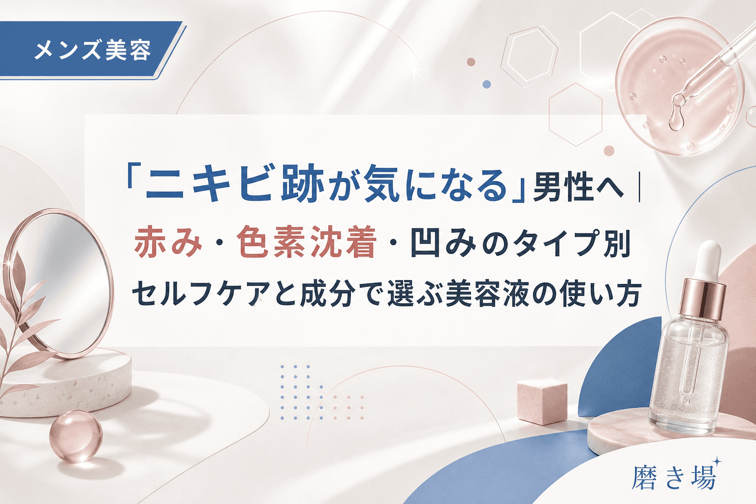 「ニキビ跡が気になる」男性へ|赤み・色素沈着・凹みのタイプ別セルフケアと成分で選ぶ美容液の使い方