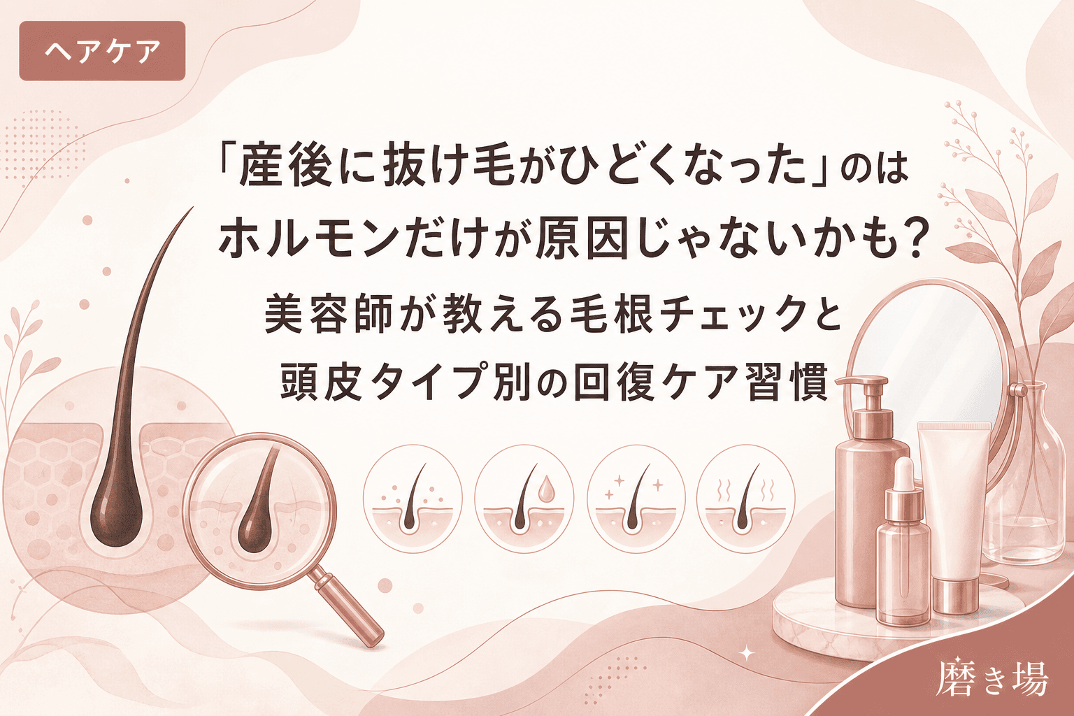 「産後に抜け毛がひどくなった」のはホルモンだけが原因じゃないかも?美容師が教える毛根チェックと頭皮タイプ別の回復ケア習慣